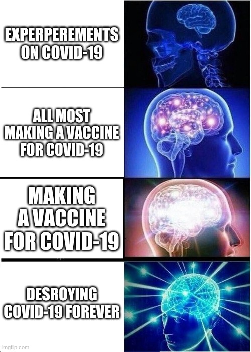 smartness scale for scientists | EXPERPEREMENTS ON COVID-19; ALL MOST MAKING A VACCINE FOR COVID-19; MAKING A VACCINE FOR COVID-19; DESROYING COVID-19 FOREVER | image tagged in memes,expanding brain | made w/ Imgflip meme maker