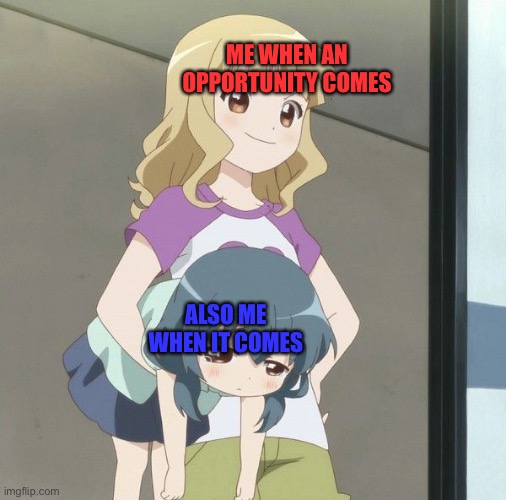 two sides of a coin |  ME WHEN AN OPPORTUNITY COMES; ALSO ME WHEN IT COMES | image tagged in anime carry | made w/ Imgflip meme maker