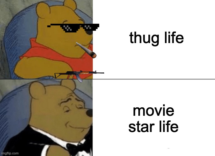 Tuxedo Winnie The Pooh | thug life; movie star life | image tagged in memes,tuxedo winnie the pooh | made w/ Imgflip meme maker