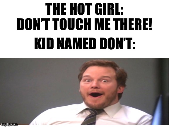 Lucky man | THE HOT GIRL: DON’T TOUCH ME THERE! KID NAMED DON’T: | image tagged in chris pratt,chris pratt happy | made w/ Imgflip meme maker