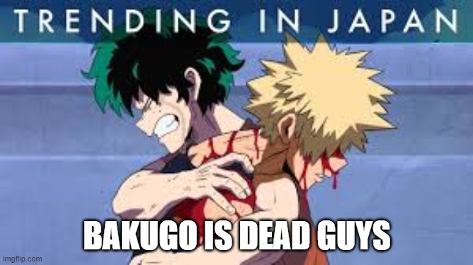 BAKUGO IS DEAD GUYS | image tagged in dead bakugo,memes,my hero academia,bakugo is dead,deal with it,fact | made w/ Imgflip meme maker