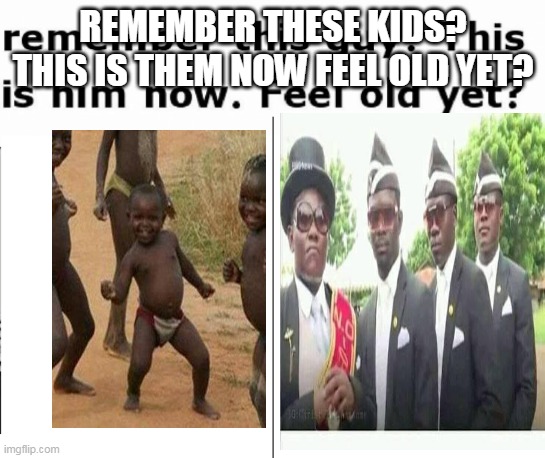 Remember This Guy | REMEMBER THESE KIDS?
THIS IS THEM NOW FEEL OLD YET? | image tagged in remember this guy | made w/ Imgflip meme maker