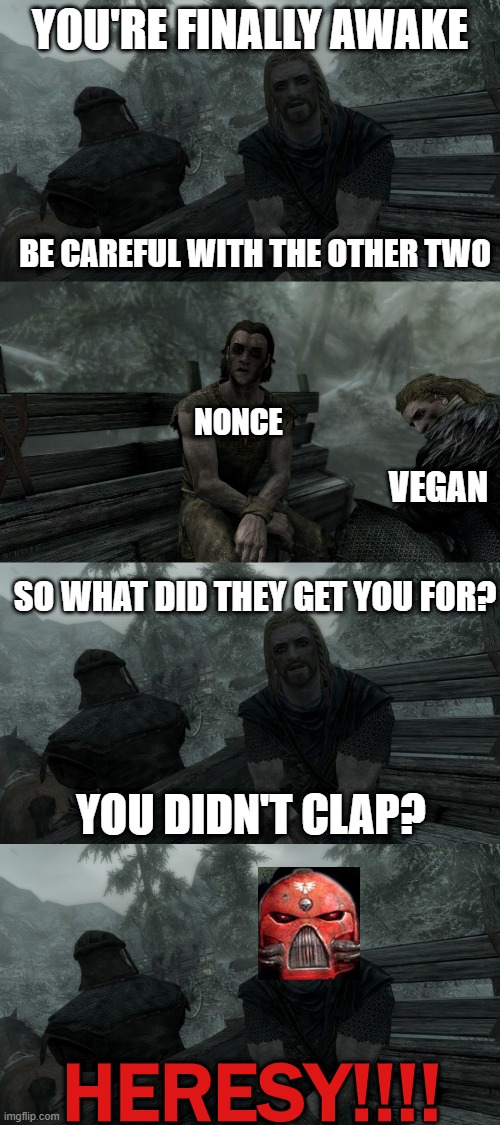 YOU'RE FINALLY AWAKE; BE CAREFUL WITH THE OTHER TWO; NONCE; VEGAN; SO WHAT DID THEY GET YOU FOR? YOU DIDN'T CLAP? HERESY!!!! | made w/ Imgflip meme maker
