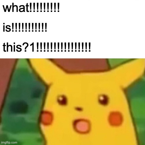 Surprised Pikachu | what!!!!!!!!! is!!!!!!!!!!! this?1!!!!!!!!!!!!!!!! | image tagged in memes,surprised pikachu | made w/ Imgflip meme maker