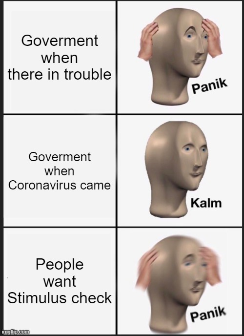 Government | Goverment when there in trouble; Goverment when Coronavirus came; People want Stimulus check | image tagged in memes,panik kalm panik | made w/ Imgflip meme maker