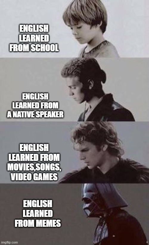 How i learned English | ENGLISH LEARNED FROM SCHOOL; ENGLISH LEARNED FROM A NATIVE SPEAKER; ENGLISH LEARNED FROM MOVIES,SONGS, VIDEO GAMES; ENGLISH LEARNED FROM MEMES | image tagged in meme,star wars | made w/ Imgflip meme maker