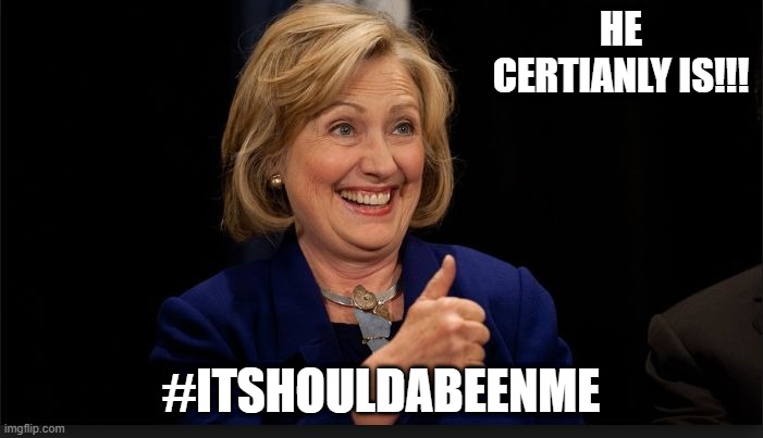 clinton | HE CERTIANLY IS!!! #ITSHOULDABEENME | image tagged in clinton | made w/ Imgflip meme maker
