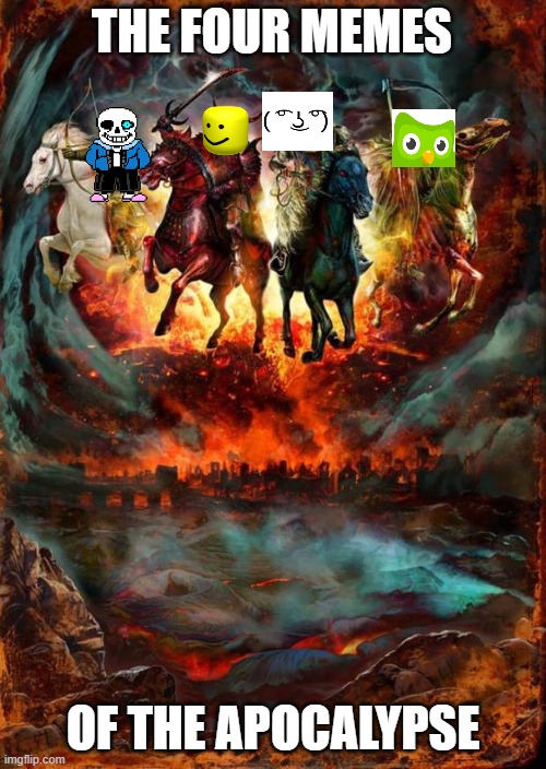 The 4 memes of the apocalypse | THE FOUR MEMES; OF THE APOCALYPSE | image tagged in the four horsemen of the apocalypse,memes,lenny face,oof,sans,duolingo | made w/ Imgflip meme maker