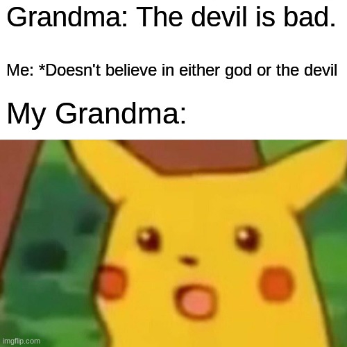 How's That for not Beleiving in the Devil? | Grandma: The devil is bad. Me: *Doesn't believe in either god or the devil; My Grandma: | image tagged in memes,surprised pikachu | made w/ Imgflip meme maker