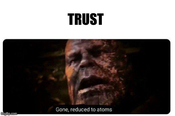 gone reduced to atoms | TRUST | image tagged in gone reduced to atoms | made w/ Imgflip meme maker