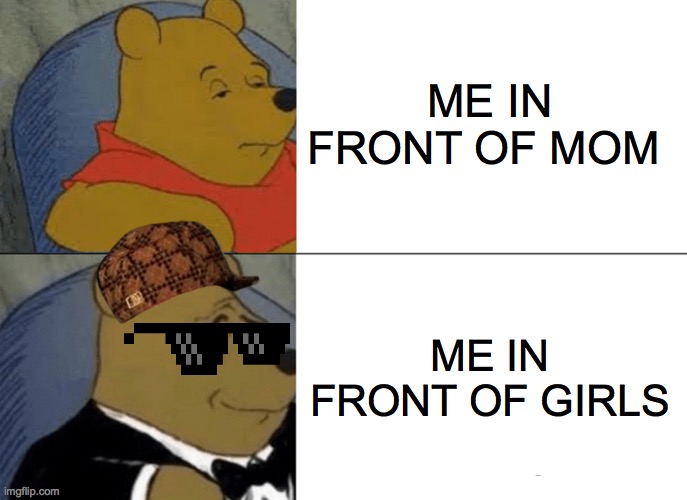 Tuxedo Winnie The Pooh Meme | ME IN FRONT OF MOM; ME IN FRONT OF GIRLS | image tagged in memes,tuxedo winnie the pooh | made w/ Imgflip meme maker