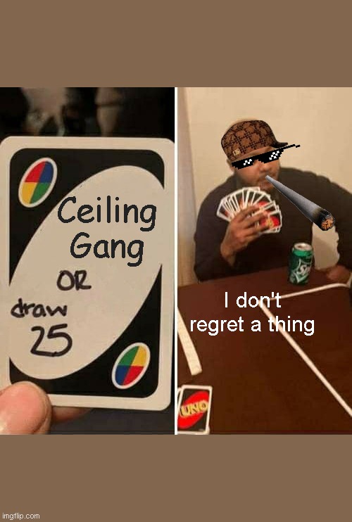 UNO Draw 25 Cards Meme | Ceiling Gang; I don't regret a thing | image tagged in memes,uno draw 25 cards | made w/ Imgflip meme maker