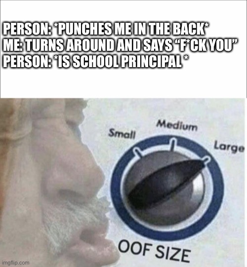 Oof size | PERSON: *PUNCHES ME IN THE BACK*
ME: TURNS AROUND AND SAYS “F*CK YOU”
PERSON: *IS SCHOOL PRINCIPAL * | image tagged in oof size large,school,school meme,principal,pathetic principal | made w/ Imgflip meme maker