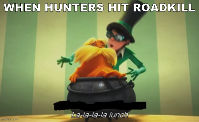 I Actually Think This Is A Good Meme Template I Made |  WHEN HUNTERS HIT ROADKILL | image tagged in la-la-la-la lunch meme template | made w/ Imgflip meme maker