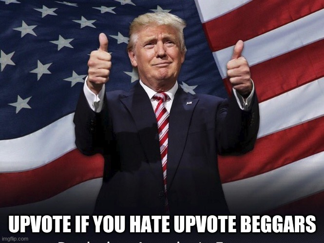 Please Upvote | UPVOTE IF YOU HATE UPVOTE BEGGARS | image tagged in donald trump thumbs up | made w/ Imgflip meme maker