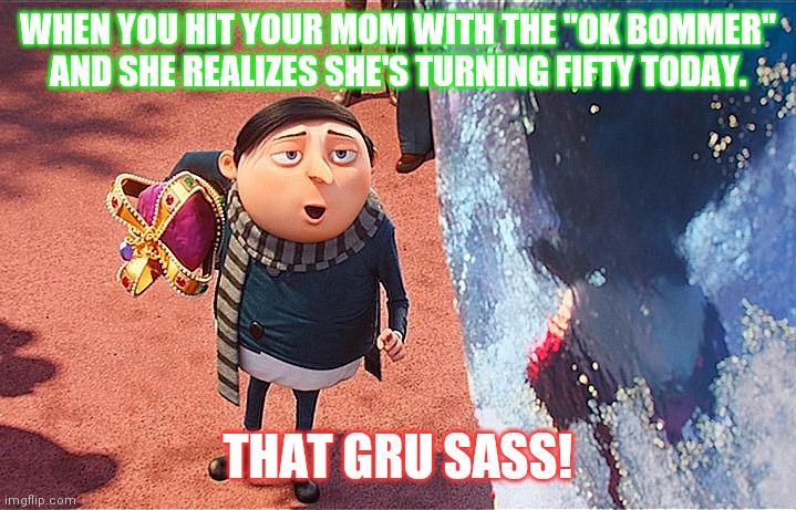 TNTMemes | WHEN YOU HIT YOUR MOM WITH THE "OK BOMMER" AND SHE REALIZES SHE'S TURNING FIFTY TODAY. THAT GRU SASS! | image tagged in tntmemes | made w/ Imgflip meme maker
