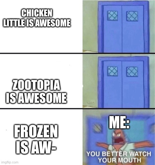 No more Frozen please! | CHICKEN LITTLE IS AWESOME; ZOOTOPIA IS AWESOME; ME:; FROZEN IS AW- | image tagged in you better watch your mouth | made w/ Imgflip meme maker