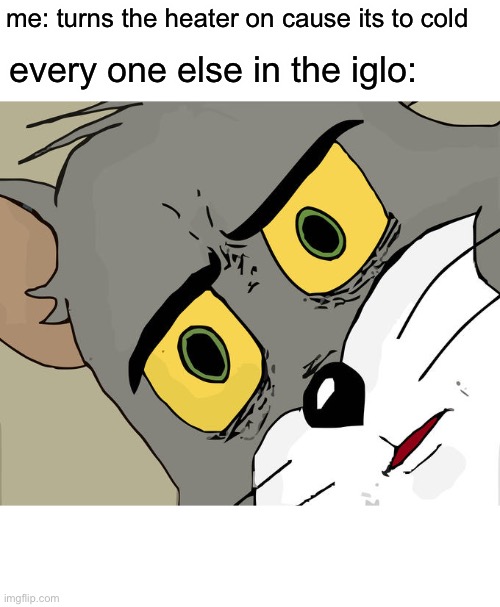 Unsettled Tom Meme | me: turns the heater on cause its to cold; every one else in the iglo: | image tagged in memes,unsettled tom | made w/ Imgflip meme maker