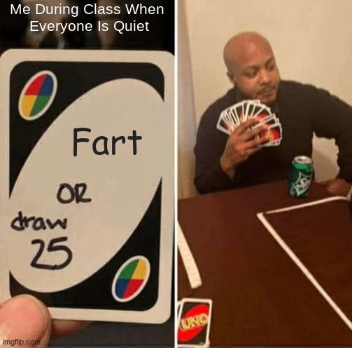 Fart Or Draw 25 | Me During Class When 
Everyone Is Quiet; Fart | image tagged in memes,uno draw 25 cards | made w/ Imgflip meme maker