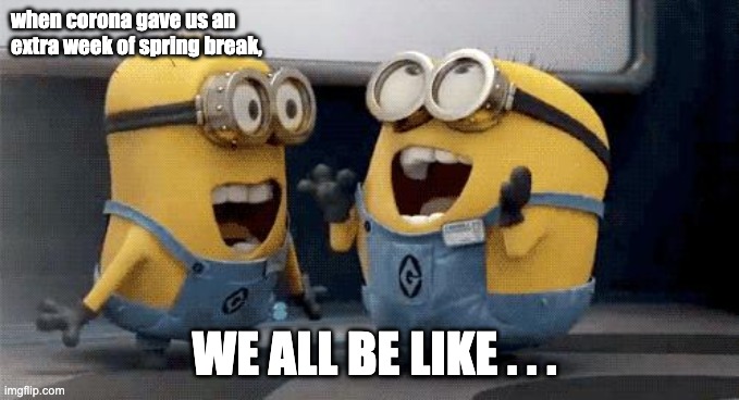 Excited Minions Meme | when corona gave us an extra week of spring break, WE ALL BE LIKE . . . | image tagged in memes,excited minions | made w/ Imgflip meme maker