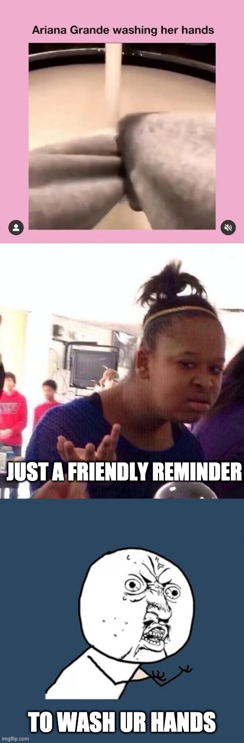 JUST A FRIENDLY REMINDER; TO WASH UR HANDS | image tagged in memes,y u no,black girl wat | made w/ Imgflip meme maker