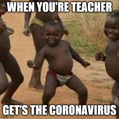 Third World Success Kid | WHEN YOU'RE TEACHER; GET'S THE CORONAVIRUS | image tagged in memes,third world success kid,funny,funny memes,covid-19 | made w/ Imgflip meme maker