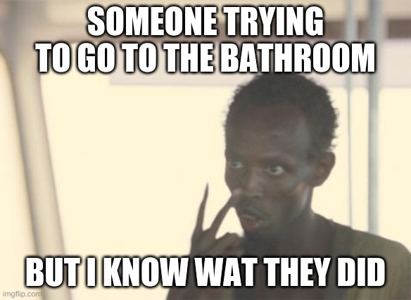I'm The Captain Now | SOMEONE TRYING TO GO TO THE BATHROOM; BUT I KNOW WAT THEY DID | image tagged in memes,i'm the captain now | made w/ Imgflip meme maker