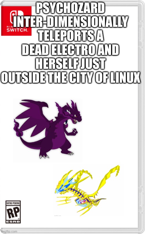Back to where it all started | PSYCHOZARD INTER-DIMENSIONALLY TELEPORTS A DEAD ELECTRO AND HERSELF JUST OUTSIDE THE CITY OF LINUX | image tagged in nintendo switch cartridge case | made w/ Imgflip meme maker