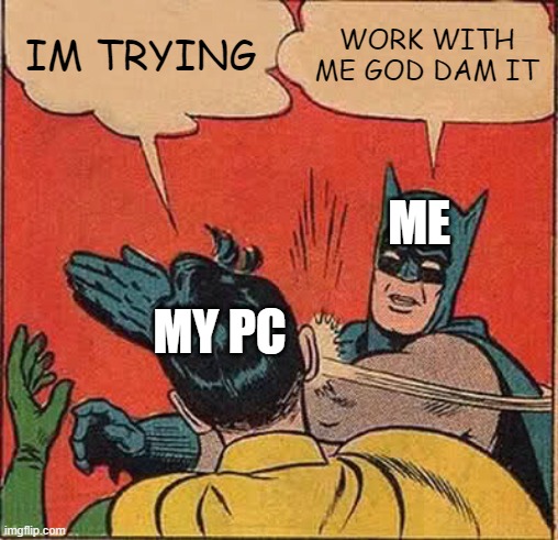 Batman Slapping Robin Meme | IM TRYING WORK WITH ME GOD DAM IT ME MY PC | image tagged in memes,batman slapping robin | made w/ Imgflip meme maker