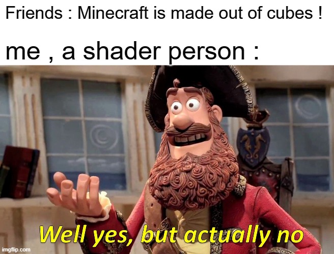 Well Yes, But Actually No | Friends : Minecraft is made out of cubes ! me , a shader person : | image tagged in memes,well yes but actually no | made w/ Imgflip meme maker