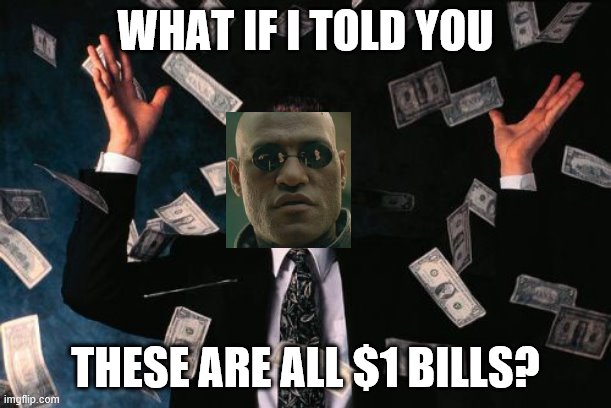 Money Man Meme | WHAT IF I TOLD YOU; THESE ARE ALL $1 BILLS? | image tagged in memes,money man | made w/ Imgflip meme maker