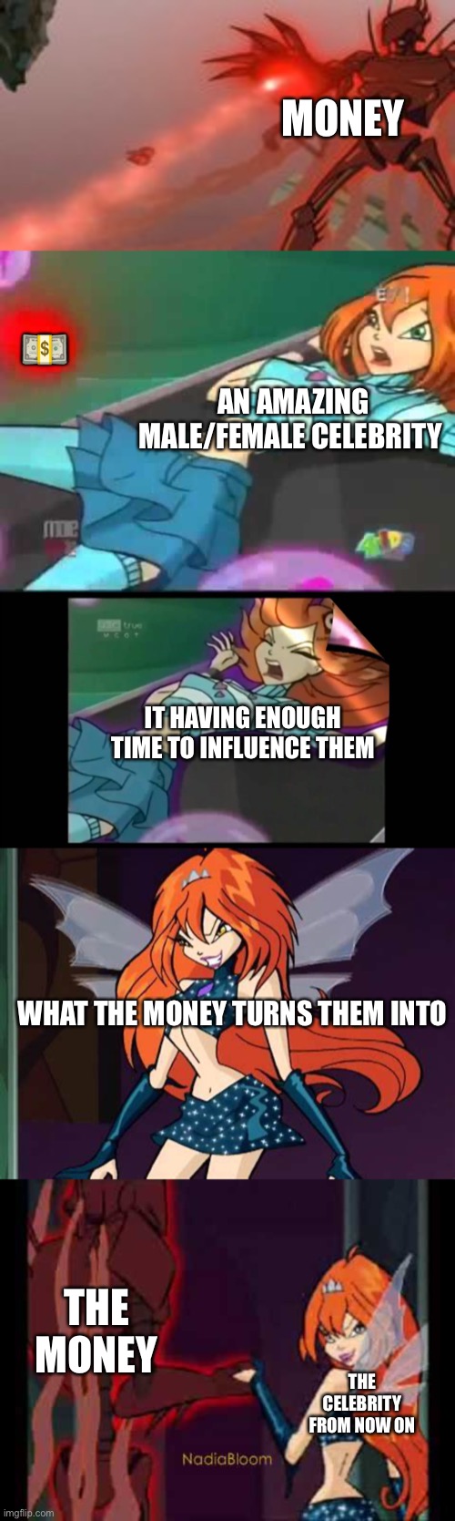 Winx club showing how money and celebrities combine | MONEY; 💵; AN AMAZING MALE/FEMALE CELEBRITY; IT HAVING ENOUGH TIME TO INFLUENCE THEM; WHAT THE MONEY TURNS THEM INTO; THE MONEY; THE CELEBRITY FROM NOW ON | image tagged in winx club,money,celebrity | made w/ Imgflip meme maker