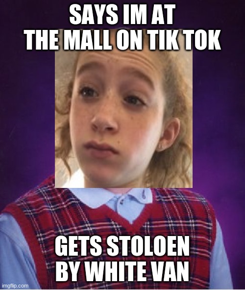 SAYS IM AT THE MALL ON TIK TOK GETS STOLOEN BY WHITE VAN | made w/ Imgflip meme maker