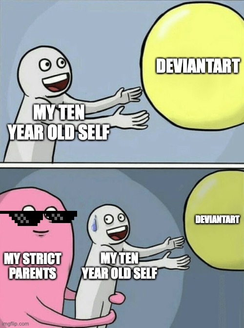 Yep, my dreams are destroyed | DEVIANTART; MY TEN YEAR OLD SELF; DEVIANTART; MY STRICT PARENTS; MY TEN YEAR OLD SELF | image tagged in memes,running away balloon | made w/ Imgflip meme maker