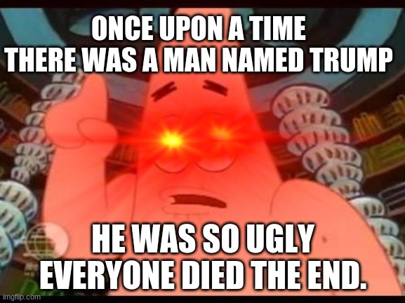 weieieii | ONCE UPON A TIME THERE WAS A MAN NAMED TRUMP; HE WAS SO UGLY EVERYONE DIED THE END. | image tagged in trump,noob,patrick says | made w/ Imgflip meme maker