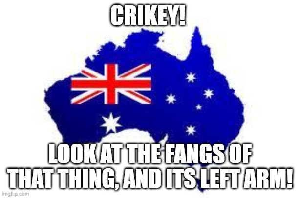 australia | CRIKEY! LOOK AT THE FANGS OF THAT THING, AND ITS LEFT ARM! | image tagged in australia | made w/ Imgflip meme maker