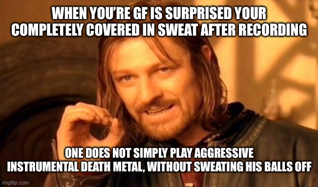 I need an army of didgeridoo‘s, 50 000 didgeridoo‘s. Play hard, walk hard lol | WHEN YOU’RE GF IS SURPRISED YOUR COMPLETELY COVERED IN SWEAT AFTER RECORDING; ONE DOES NOT SIMPLY PLAY AGGRESSIVE INSTRUMENTAL DEATH METAL, WITHOUT SWEATING HIS BALLS OFF | image tagged in memes,one does not simply | made w/ Imgflip meme maker