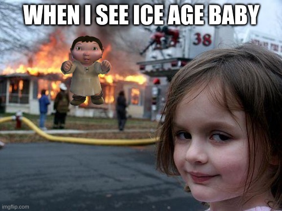Disaster Girl Meme | WHEN I SEE ICE AGE BABY | image tagged in memes,disaster girl | made w/ Imgflip meme maker