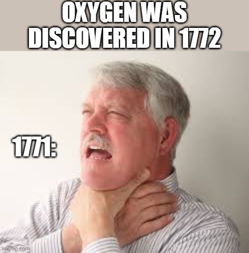 Before oxygen | OXYGEN WAS DISCOVERED IN 1772; 1771: | image tagged in choking,oxygen | made w/ Imgflip meme maker