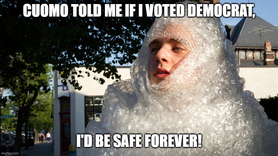 bubble wrap safety boi | CUOMO TOLD ME IF I VOTED DEMOCRAT, I'D BE SAFE FOREVER! | image tagged in bubble wrap safety boi | made w/ Imgflip meme maker
