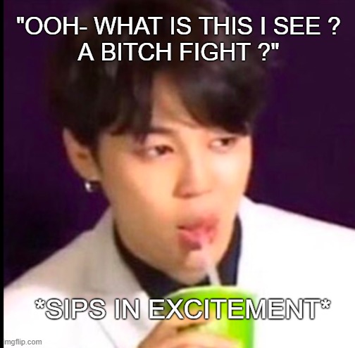 Jimin's just excited to watch a bitch fight- | "OOH- WHAT IS THIS I SEE ?
A BITCH FIGHT ?"; *SIPS IN EXCITEMENT* | image tagged in tea,kpop,jimin | made w/ Imgflip meme maker