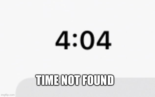 TIME NOT FOUND | image tagged in memes,error 404 | made w/ Imgflip meme maker