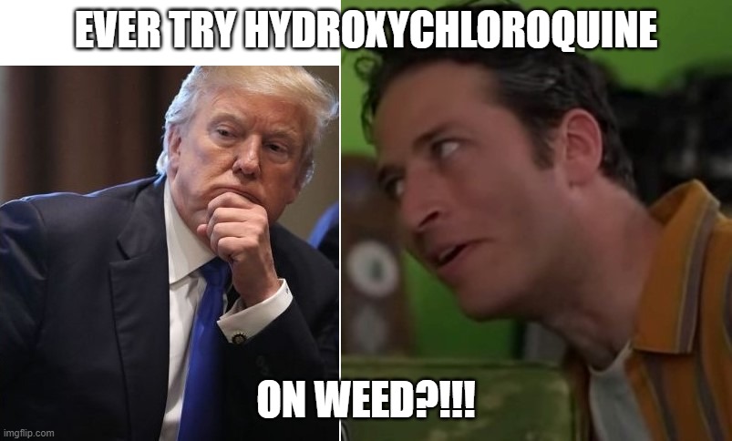 EVER TRY HYDROXYCHLOROQUINE; ON WEED?!!! | made w/ Imgflip meme maker