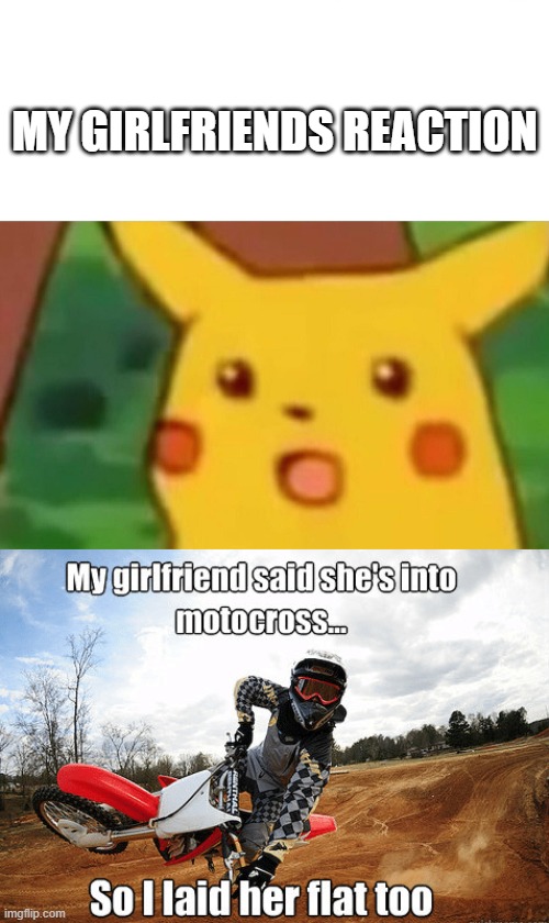 MY GIRLFRIENDS REACTION | image tagged in memes,surprised pikachu | made w/ Imgflip meme maker