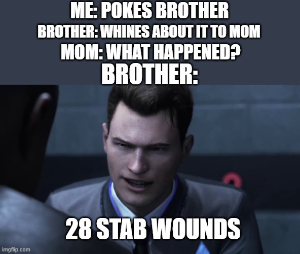 28 stab wounds | ME: POKES BROTHER; BROTHER: WHINES ABOUT IT TO MOM; MOM: WHAT HAPPENED? BROTHER:; 28 STAB WOUNDS | image tagged in 28 stab wounds | made w/ Imgflip meme maker