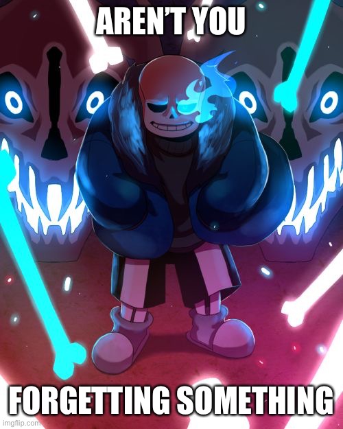 Sans Undertale | AREN’T YOU FORGETTING SOMETHING | image tagged in sans undertale | made w/ Imgflip meme maker