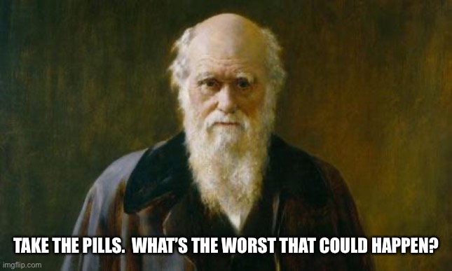Charles Darwin | TAKE THE PILLS.  WHAT’S THE WORST THAT COULD HAPPEN? | image tagged in charles darwin | made w/ Imgflip meme maker
