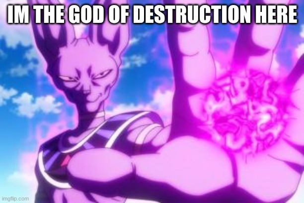 Beerus | IM THE GOD OF DESTRUCTION HERE | image tagged in beerus | made w/ Imgflip meme maker