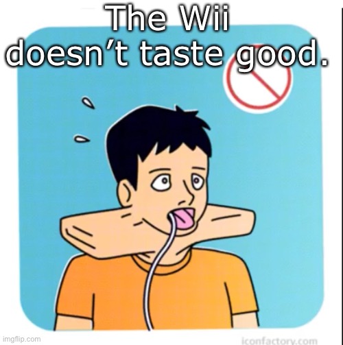 The Wii causes throat widening. | The Wii doesn’t taste good. | image tagged in wii | made w/ Imgflip meme maker