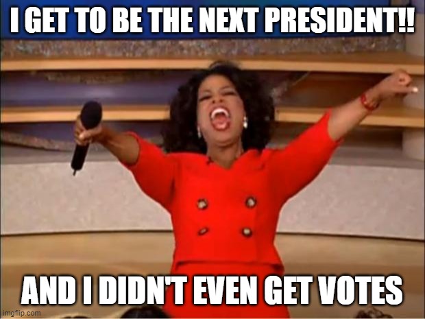 Oprah You Get A Meme | I GET TO BE THE NEXT PRESIDENT!! AND I DIDN'T EVEN GET VOTES | image tagged in memes,oprah you get a | made w/ Imgflip meme maker